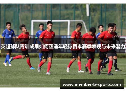 英超球队青训成果如何塑造年轻球员本赛季表现与未来潜力
