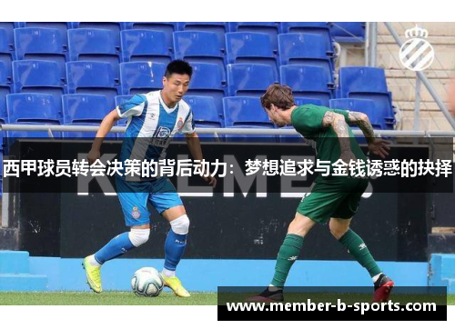 西甲球员转会决策的背后动力:梦想追求与金钱诱惑的抉择 西甲球员转会决策的背后动力:梦想追求与金钱诱惑的抉择