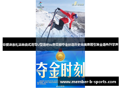 谷爱凌崇礼站自由式滑雪U型场地比赛震撼夺金创造历史完美表现引发全场热烈掌声