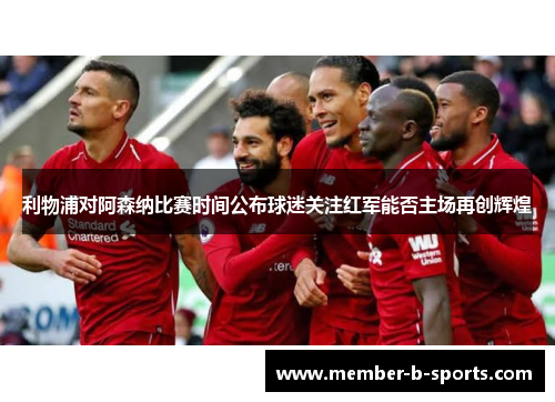 利物浦对阿森纳比赛时间公布球迷关注红军能否主场再创辉煌