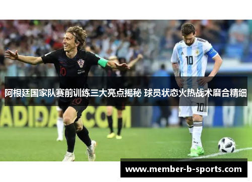 阿根廷国家队赛前训练三大亮点揭秘 球员状态火热战术磨合精细 阿根廷国家队赛前训练三大亮点揭秘 球员状态火热战术磨合精细