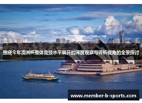 围绕今年澳洲杯整体竞技水平展开的深度观察与评析视角的全景探讨 围绕今年澳洲杯整体竞技水平展开的深度观察与评析视角的全景探讨