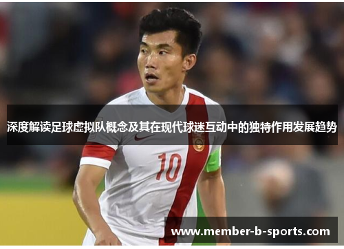 深度解读足球虚拟队概念及其在现代球迷互动中的独特作用发展趋势 深度解读足球虚拟队概念及其在现代球迷互动中的独特作用发展趋势