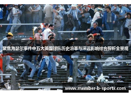 聚焦海瑟尔事件中五大英国球队历史沿革与深远影响综合探析全景观 聚焦海瑟尔事件中五大英国球队历史沿革与深远影响综合探析全景观