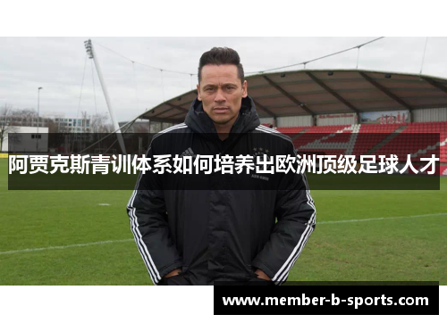阿贾克斯青训体系如何培养出欧洲顶级足球人才