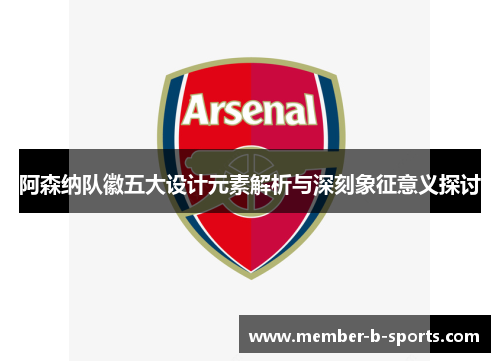 阿森纳队徽五大设计元素解析与深刻象征意义探讨