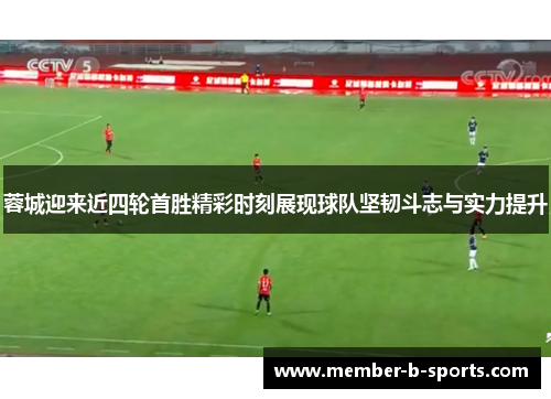 蓉城迎来近四轮首胜精彩时刻展现球队坚韧斗志与实力提升