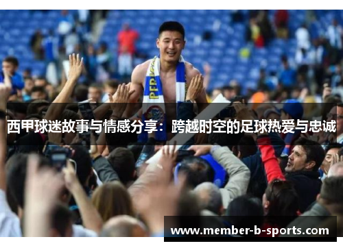 西甲球迷故事与情感分享：跨越时空的足球热爱与忠诚