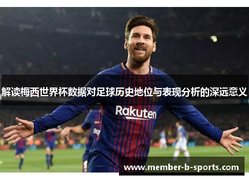 解读梅西世界杯数据对足球历史地位与表现分析的深远意义