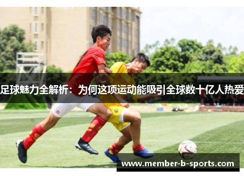 足球魅力全解析：为何这项运动能吸引全球数十亿人热爱