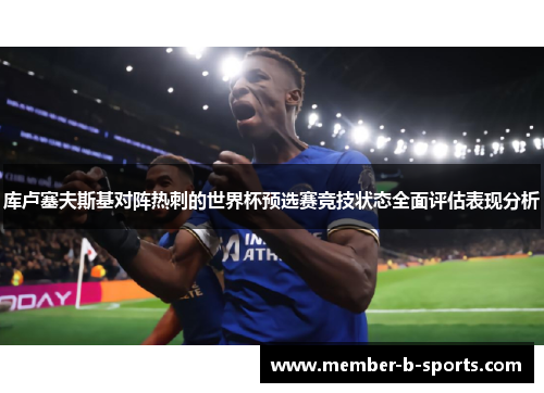 库卢塞夫斯基对阵热刺的世界杯预选赛竞技状态全面评估表现分析