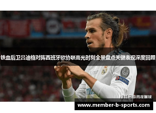 铁血后卫吕迪格对阵西班牙欧协联高光时刻全景盘点关键表现深度回顾 铁血后卫吕迪格对阵西班牙欧协联高光时刻全景盘点关键表现深度回顾