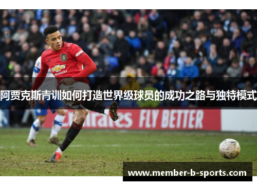 阿贾克斯青训如何打造世界级球员的成功之路与独特模式 阿贾克斯青训如何打造世界级球员的成功之路与独特模式