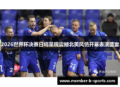 2026世界杯决赛日将呈现震撼北美风情开幕表演盛宴 2026世界杯决赛日将呈现震撼北美风情开幕表演盛宴