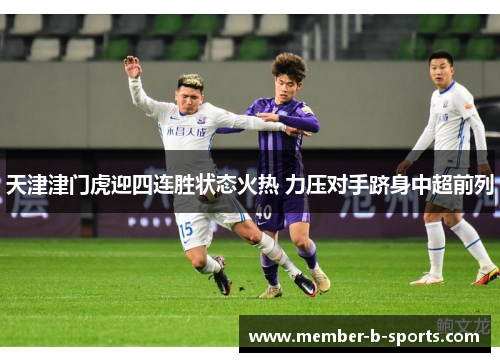 天津津门虎迎四连胜状态火热 力压对手跻身中超前列 天津津门虎迎四连胜状态火热 力压对手跻身中超前列