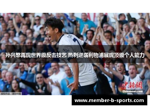 孙兴慜再现世界级反击技艺 热刺逆袭利物浦展现顶级个人能力