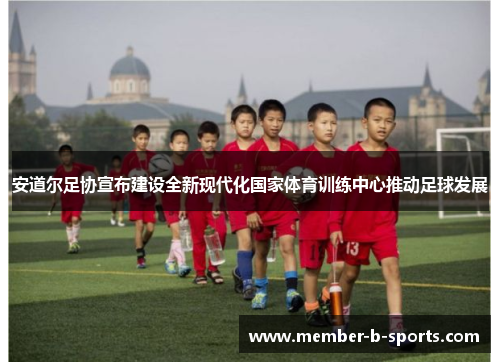 安道尔足协宣布建设全新现代化国家体育训练中心推动足球发展 安道尔足协宣布建设全新现代化国家体育训练中心推动足球发展