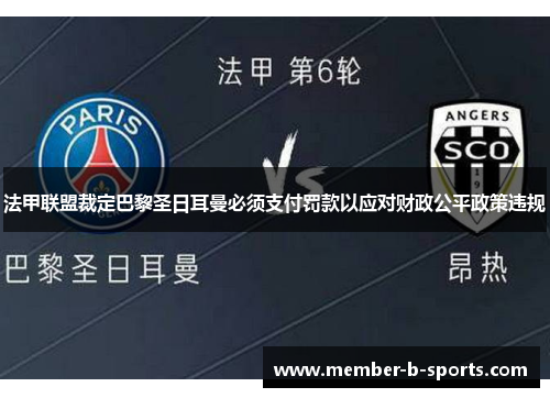 法甲联盟裁定巴黎圣日耳曼必须支付罚款以应对财政公平政策违规 法甲联盟裁定巴黎圣日耳曼必须支付罚款以应对财政公平政策违规