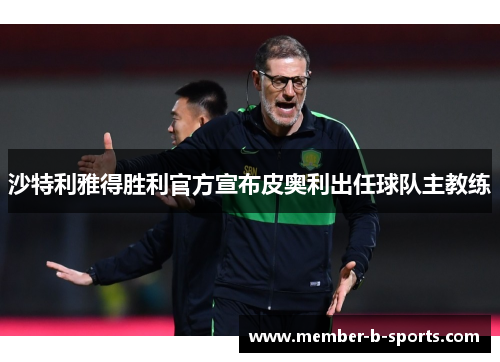 沙特利雅得胜利官方宣布皮奥利出任球队主教练 沙特利雅得胜利官方宣布皮奥利出任球队主教练