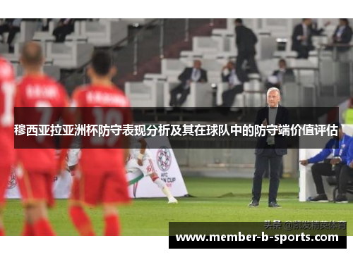 穆西亚拉亚洲杯防守表现分析及其在球队中的防守端价值评估