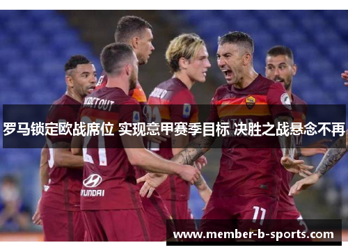 罗马锁定欧战席位 实现意甲赛季目标 决胜之战悬念不再 罗马锁定欧战席位 实现意甲赛季目标 决胜之战悬念不再