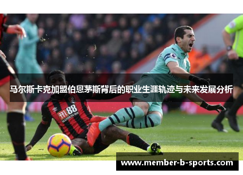 马尔斯卡克加盟伯恩茅斯背后的职业生涯轨迹与未来发展分析