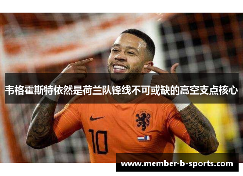 韦格霍斯特依然是荷兰队锋线不可或缺的高空支点核心
