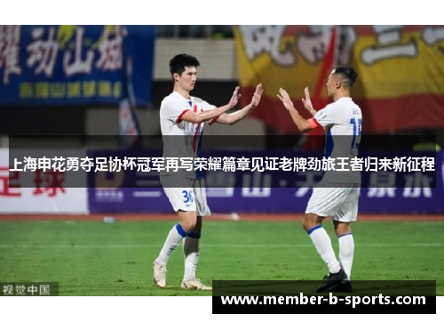 上海申花勇夺足协杯冠军再写荣耀篇章见证老牌劲旅王者归来新征程