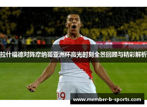 拉什福德对阵摩纳哥亚洲杯高光时刻全景回顾与精彩解析